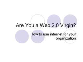 Are You a Web 2.0 Virgin? How to use internet for your organization 