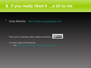&  if you really liked it …a bit to me Vinay Mohanty   http://write2vin.googlepages.com This work is Licensed under creative commons To view a copy of this licence, visit  http://creativecommons.org/licenses/by-nc-sa/3.0/us 
