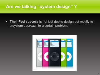 Are we talking “system design” ?  The i-Pod success  is not just due to design but mostly to a system approach to a certain problem.  