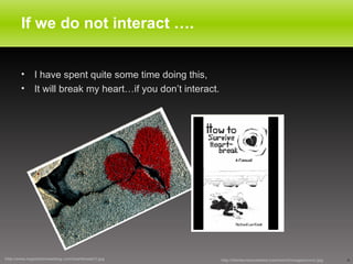 If we do not interact …. I have spent quite some time doing this, It will break my heart…if you don’t interact. http://www.negotiationlawblog.com/heartbreak(1).jpg http://literatureisnotdead.com/merch/images/cover.jpg 