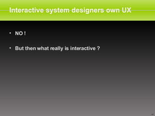 Interactive system designers own UX  NO !  But then what really is interactive ? 