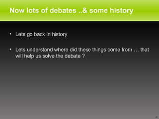 Now lots of debates ..& some history Lets go back in history  Lets understand where did these things come from … that will help us solve the debate ? 