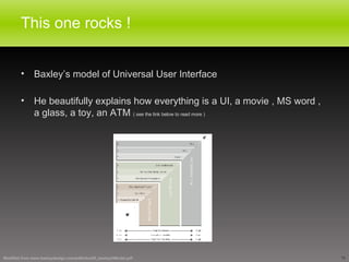 This one rocks !  Baxley’s model of Universal User Interface He beautifully explains how everything is a UI, a movie , MS word , a glass, a toy, an ATM  ( see the link below to read more ) Modified from www.baxleydesign.com/pdfs/dux03_baxleyUIModel.pdf  