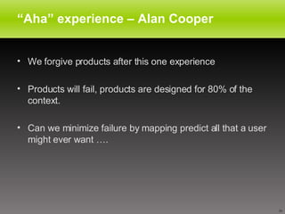 “ Aha” experience – Alan Cooper <ul><li>We forgive products after this one experience </li></ul><ul><li>Products will fail...