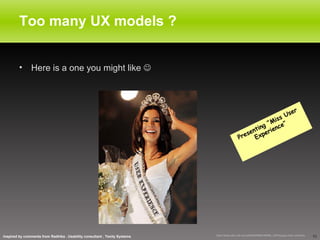 Too many UX models ? <ul><li>Here is a one you might like   </li></ul>Presenting “Miss User Experience” Inspired by comme...