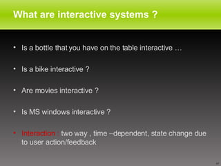 What are interactive systems ? <ul><li>Is a bottle that you have on the table interactive … </li></ul><ul><li>Is a bike in...