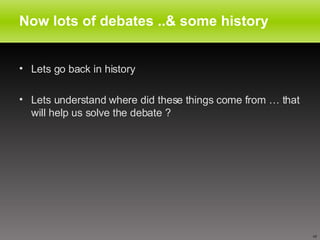 Now lots of debates ..& some history <ul><li>Lets go back in history  </li></ul><ul><li>Lets understand where did these th...