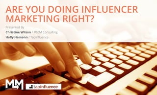 ARE YOU DOING INFLUENCER
MARKETING RIGHT?
Presented By
Christine Wilson / MtoM Consulting
Holly Hamann / TapInfluence

@MtoMConsulting | @TapInfluence | #influencermarketing

1

 