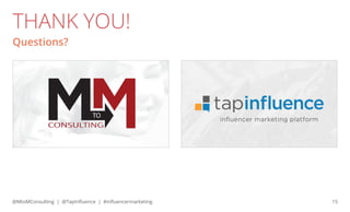 THANK YOU!
Questions?

@MtoMConsulting | @TapInfluence | #influencermarketing

15

 