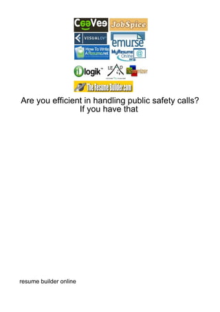 Are you efficient in handling public safety calls?
                If you have that




resume builder online
 