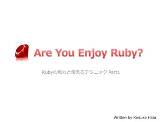 Rubyの魅力と使えるテクニック Part1




                    Written by Keisuke Hata