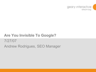 Are You Invisible To Google? 7/27/07 Andrew Rodrigues, SEO Manager 