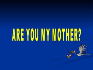 ARE YOU MY MOTHER? 