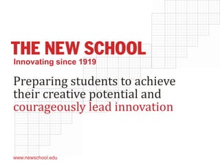 Preparing students to achieve
their creative potential and
courageously lead innovation
www.newschool.edu
Innovating since 1919
 