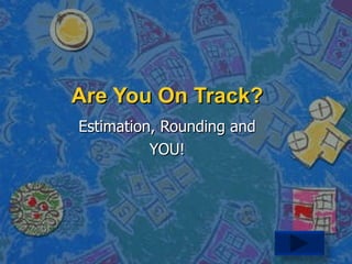 Are You On Track? Estimation, Rounding and YOU! 