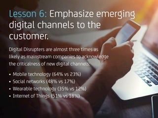 Lesson	6:	Emphasize	emerging	digital	
channels	to	the	customer.	
Digital	• Digital	Disrupters	are	almost	three	times	as	
l...