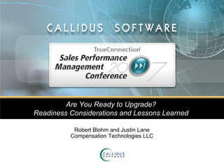 Are You Ready to Upgrade?  Readiness Considerations and Lessons Learned   Robert Blohm and Justin Lane Compensation Technologies LLC 