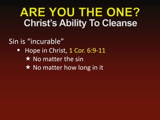 Sin is “incurable”
   Hope in Christ, 1 Cor. 6:9-11
     No matter the sin
     No matter how long in it
 