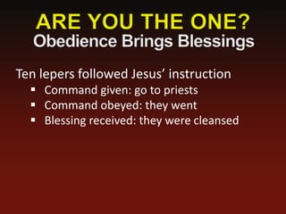 Ten lepers followed Jesus’ instruction
   Command given: go to priests
   Command obeyed: they went
   Blessing received: they were cleansed
 