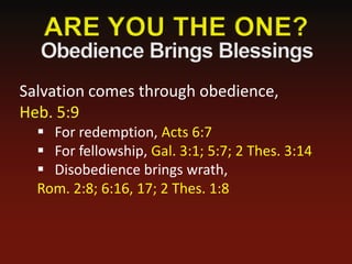 Salvation comes through obedience,
Heb. 5:9
   For redemption, Acts 6:7
   For fellowship, Gal. 3:1; 5:7; 2 Thes. 3:14
   Disobedience brings wrath,
  Rom. 2:8; 6:16, 17; 2 Thes. 1:8
 