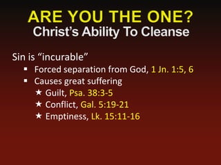 Sin is “incurable”
   Forced separation from God, 1 Jn. 1:5, 6
   Causes great suffering
     Guilt, Psa. 38:3-5
     Conflict, Gal. 5:19-21
     Emptiness, Lk. 15:11-16
 