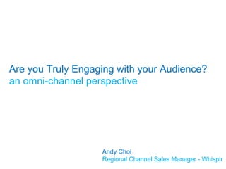 Are you Truly Engaging with your Audience?
an omni-channel perspective
Andy Choi
Regional Channel Sales Manager - Whispir
 