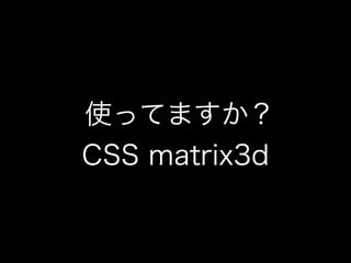 使ってますか？
CSS matrix3d
 