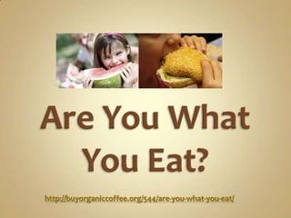 http://buyorganiccoffee.org/544/are-you-what-you-eat/
 