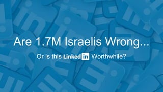 Are 1.7M Israelis Wrong...
Or is this Worthwhile?
 