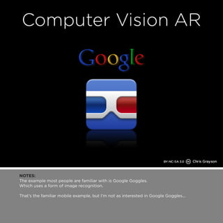NOTES: 
The example most people are familiar with is Google Goggles. 
Which uses a form of image recognition. 
That’s the familiar mobile example, but I’m not as interested in Google Goggles... 
 