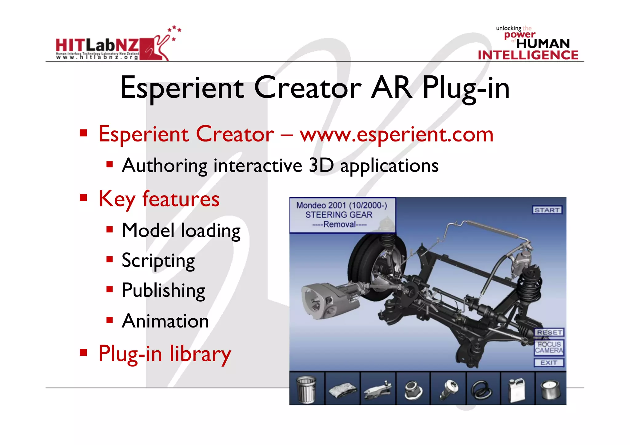 Esperient Creator AR Plug-in
  Esperient Creator – www.esperient.com
     Authoring interactive 3D applications
  Key features
     Model loading
     Scripting
     Publishing
     Animation
  Plug-in library
 