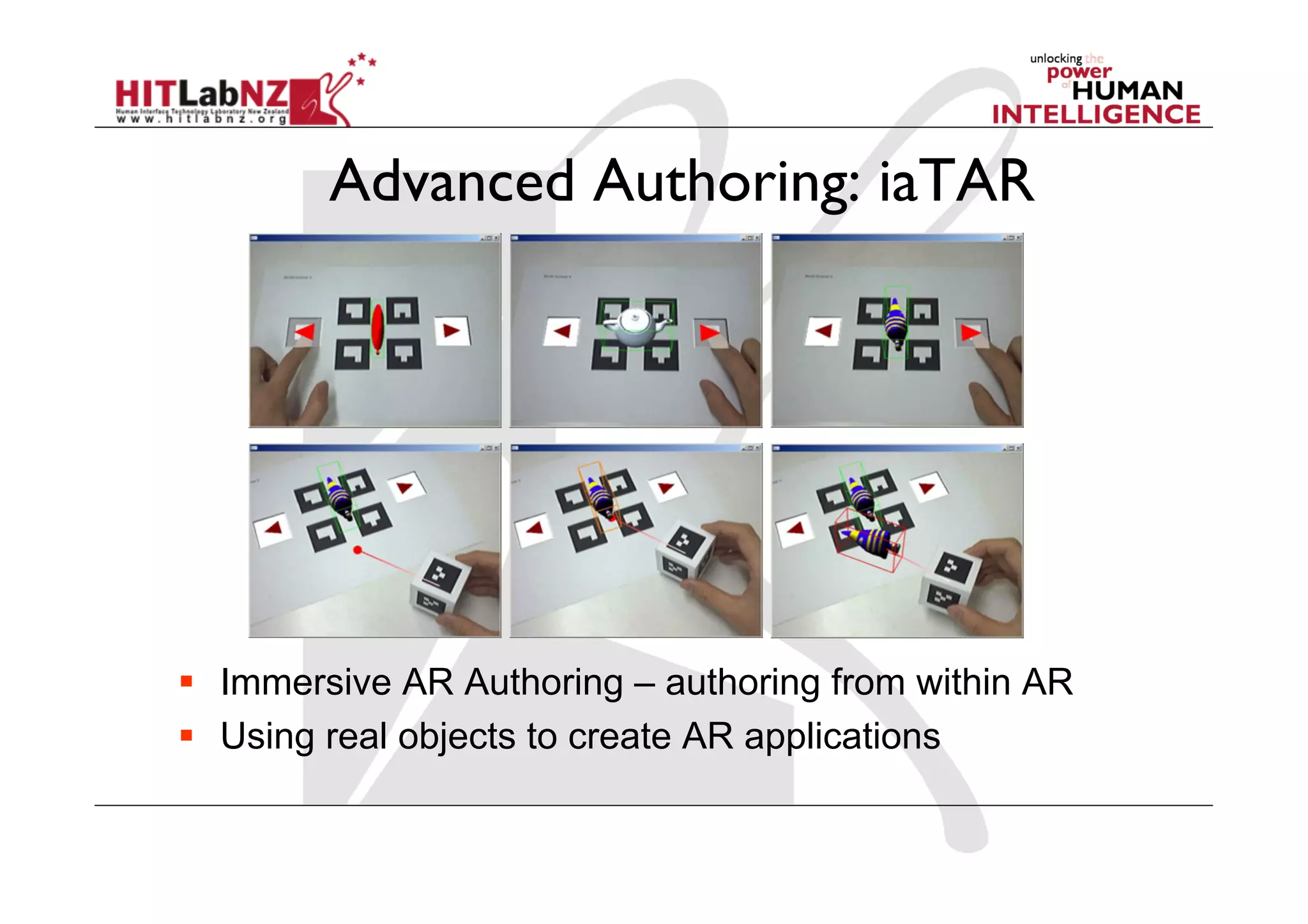 Advanced Authoring: iaTAR




  Immersive AR Authoring – authoring from within AR
  Using real objects to create AR applications
 