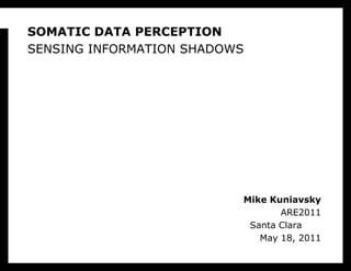 SOMATIC DATA PERCEPTIONSensing information shadows Mike KuniavskyARE2011Santa Clara	May 18, 2011 