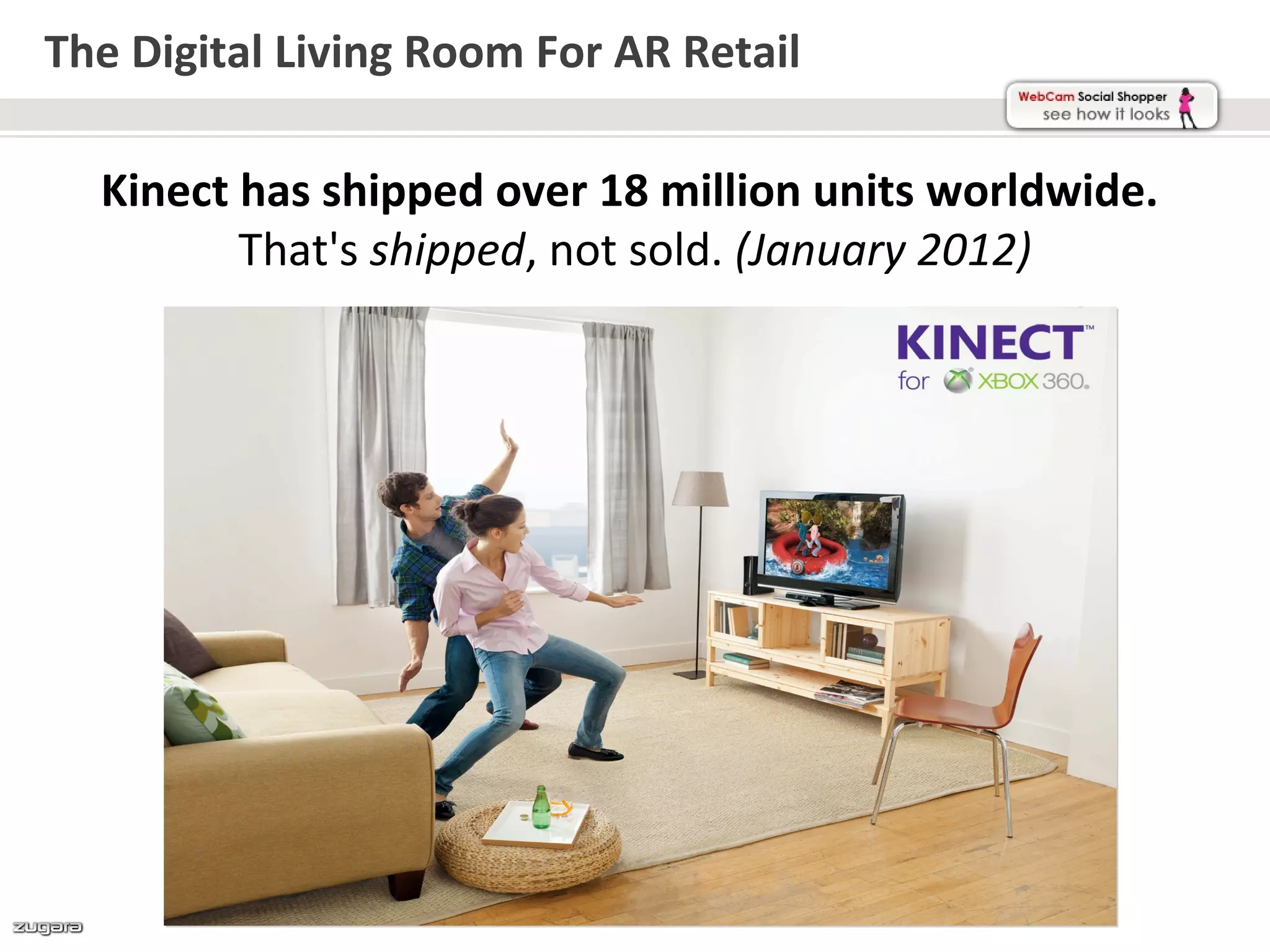 The Digital Living Room For AR Retail

  Kinect has shipped over 18 million units worldwide.
         That's shipped, not sold. (January 2012)
 