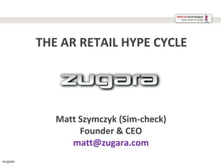 THE AR RETAIL HYPE CYCLE




   Matt Szymczyk (Sim-check)
        Founder & CEO
      matt@zugara.com
 