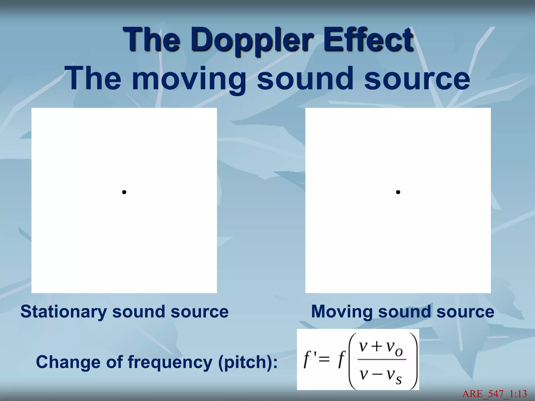 The Doppler Effect
The moving sound source
ARE_547_1:13
Stationary sound source Moving sound source
Change of frequency (pitch):
 