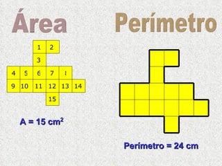 1 2 3 4 5 6 7 8 9 10 11 12 13 14 15 Área Perímetro A = 15 cm 2 Perímetro = 24 cm 