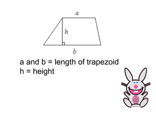 a and b = length of trapezoid h = height 