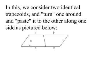 In this, we consider two identical trapezoids, and "turn" one around and "paste" it to the other along one side as pictured below:  
