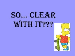 So… clear with it??? 