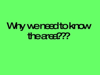 Why we need to know the area??? 