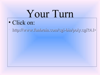 Your Turn Click on: http://www.funbrain.com/cgi-bin/poly.cgi?A1=s&A2=0&A15=0&Submit=Start+Digging%21 