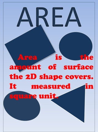 Area    is   the
amount of surface
the 2D shape covers.
It    measured    in
square unit.
 
