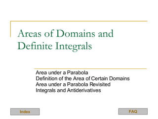 Areas of Domains and Definite Integrals Area under a Parabola Definition of the Area of Certain Domains Area under a Parabola Revisited Integrals and Antiderivatives  