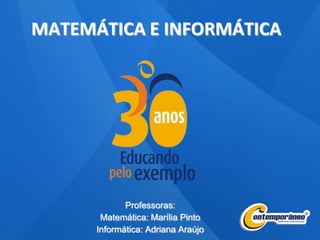 MATEMÁTICA E INFORMÁTICA
Professoras:
Matemática: Marília Pinto
Informática: Adriana Araújo
 