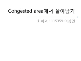 Congested area에서 살아남기
회화과 1115359 이상연
 