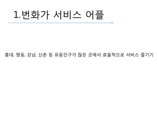1.번화가 서비스 플
홍대, 명동, 강남, 신촌 등 유동인구가 많은 곳에서 효율적으로 서비스 즐기기
 