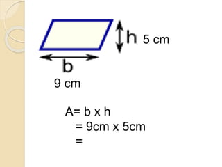 9 cm
5 cm
A= b x h
= 9cm x 5cm
= 45 cm2