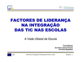 A Visão Global de Escola

                                                            Formadores
                                                 Ana Paula Jacinto Ferreira
                                                      Fernando Magalhães


 Centro de Formação de Professores de Faro e Loulé               Sessão 2 - 1