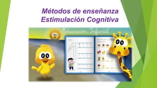Métodos de enseñanza
Estimulación Cognitiva
 